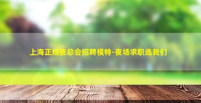 上海正规夜总会招聘模特-夜场求职选我们